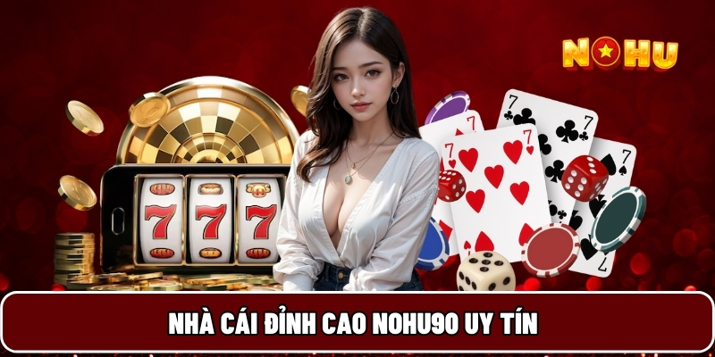 Nhà cái đỉnh cao Nohu90 uy tín
