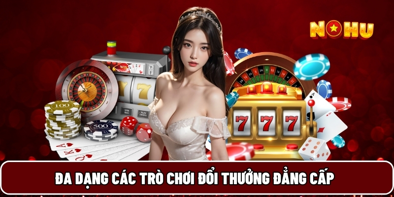 Đa dạng các trò chơi đổi thưởng đẳng cấp