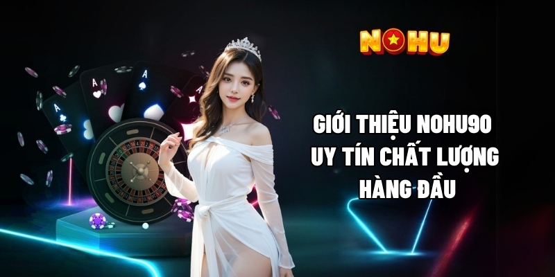 Giới thiệu Nohu90 uy tín chất lượng hàng đầu