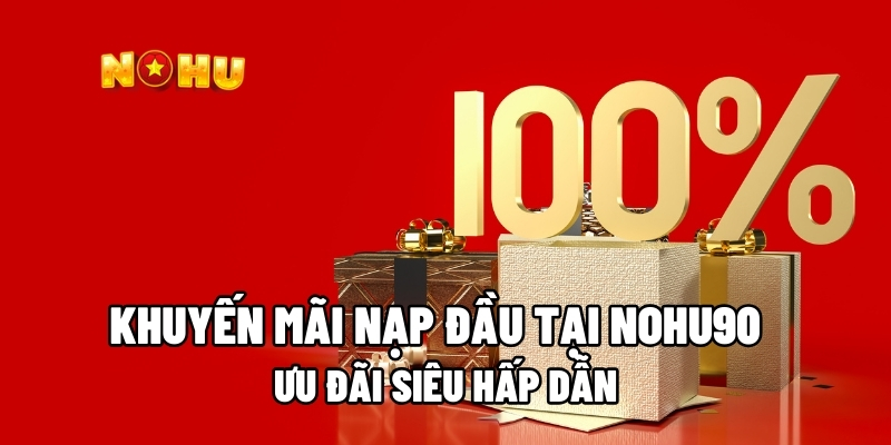Khuyến Mãi Nạp Đầu Tại Nohu90 – Ưu Đãi Siêu Hấp Dẫn 