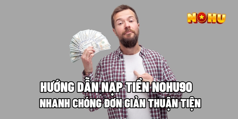 Hướng Dẫn Nạp Tiền Nohu90 Nhanh Chóng Đơn Giản Thuận Tiện