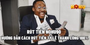 Hướng Dẫn Cách Rút Tiền Nohu90 Tỷ Lệ Thành Công 100%