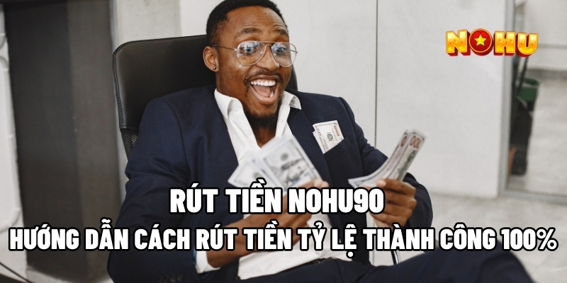 Hướng Dẫn Cách Rút Tiền Nohu90 Tỷ Lệ Thành Công 100%