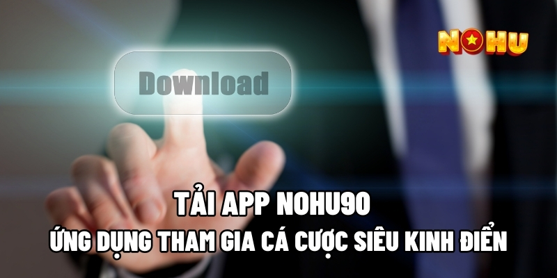 Tải App Nohu90 - Ứng Dụng Tham Gia Cá Cược Siêu Kinh Điển